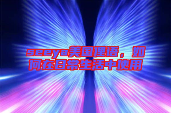 seeya美國俚語，如何在日常生活中使用