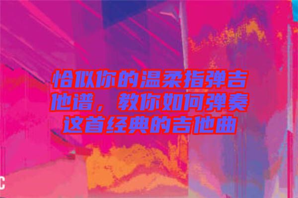 恰似你的溫柔指彈吉他譜，教你如何彈奏這首經典的吉他曲