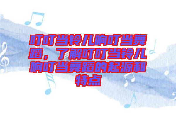 叮叮當鈴兒響叮當舞蹈，了解叮叮當鈴兒響叮當舞蹈的起源和特點