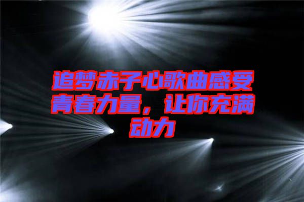追夢(mèng)赤子心歌曲感受青春力量，讓你充滿(mǎn)動(dòng)力
