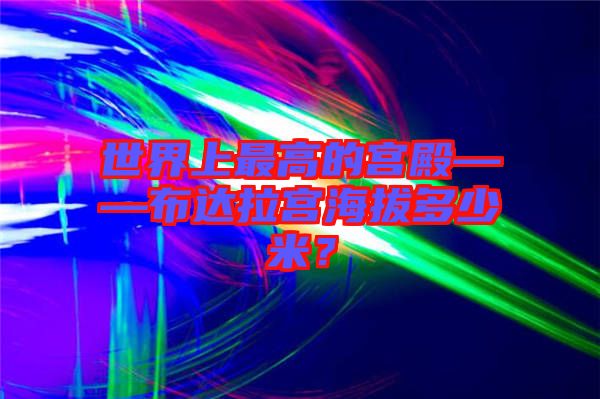 世界上最高的宮殿——布達拉宮海拔多少米？