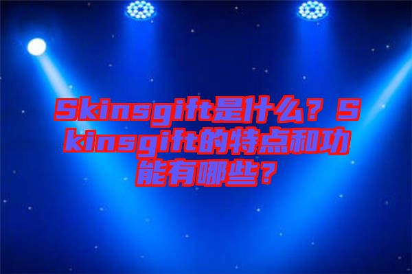 Skinsgift是什么？Skinsgift的特點和功能有哪些？