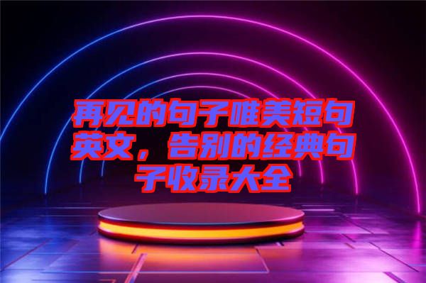 再見的句子唯美短句英文，告別的經典句子收錄大全