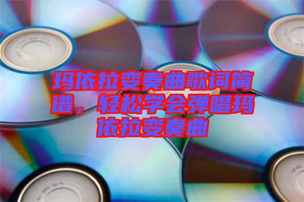 瑪依拉變奏曲歌詞簡譜，輕松學會彈唱瑪依拉變奏曲
