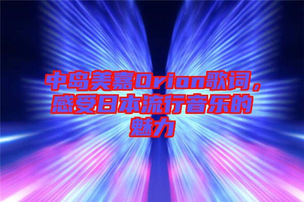 中島美嘉Orion歌詞，感受日本流行音樂的魅力
