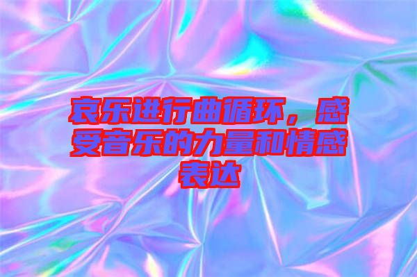 哀樂進(jìn)行曲循環(huán)，感受音樂的力量和情感表達(dá)