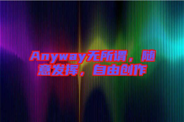 Anyway無所謂，隨意發揮，自由創作