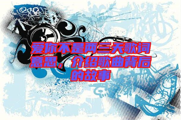 愛你不是兩三天歌詞意思，介紹歌曲背后的故事