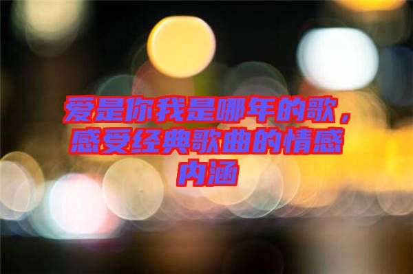 愛是你我是哪年的歌，感受經典歌曲的情感內涵