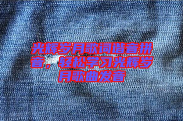 光輝歲月歌詞諧音拼音，輕松學習光輝歲月歌曲發音