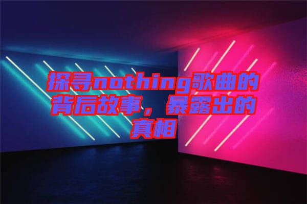 探尋nothing歌曲的背后故事，暴露出的真相