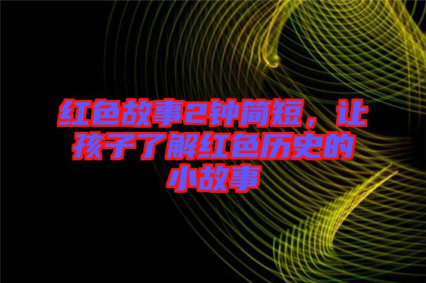 紅色故事2鐘簡短，讓孩子了解紅色歷史的小故事