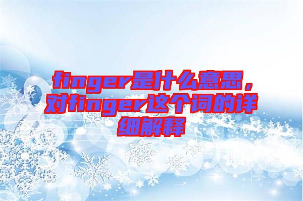finger是什么意思，對finger這個詞的詳細解釋