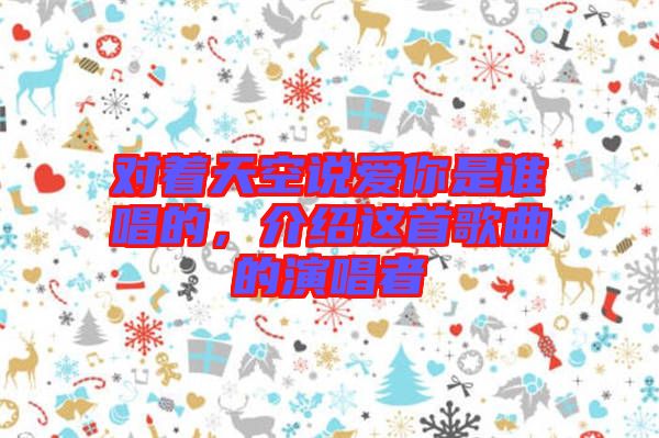 對著天空說愛你是誰唱的，介紹這首歌曲的演唱者