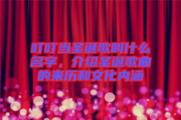 叮叮當圣誕歌叫什么名字，介紹圣誕歌曲的來歷和文化內涵