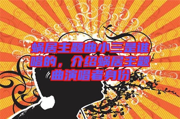 蝸居主題曲小三是誰唱的，介紹蝸居主題曲演唱者身份
