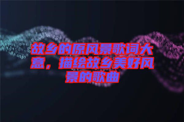 故鄉的原風景歌詞大意，描繪故鄉美好風景的歌曲