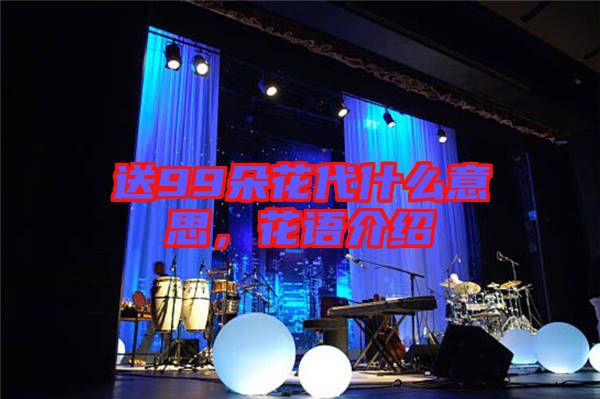 送99朵花代什么意思，花語介紹
