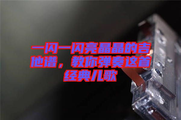 一閃一閃亮晶晶的吉他譜，教你彈奏這首經典兒歌