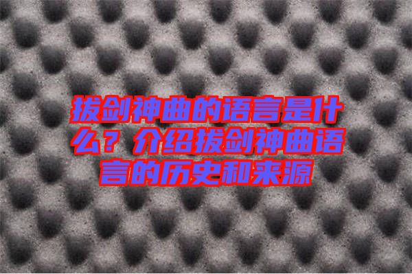 拔劍神曲的語言是什么？介紹拔劍神曲語言的歷史和來源