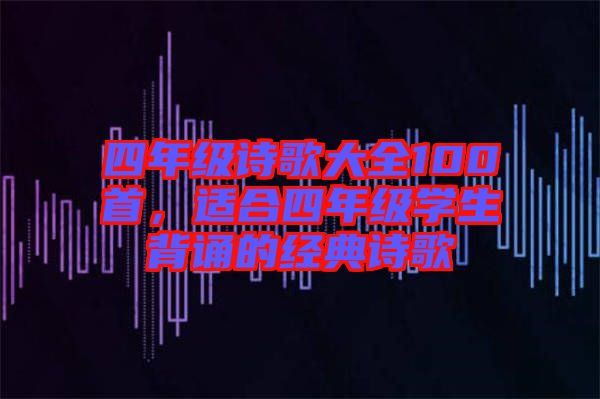四年級詩歌大全100首，適合四年級學生背誦的經典詩歌