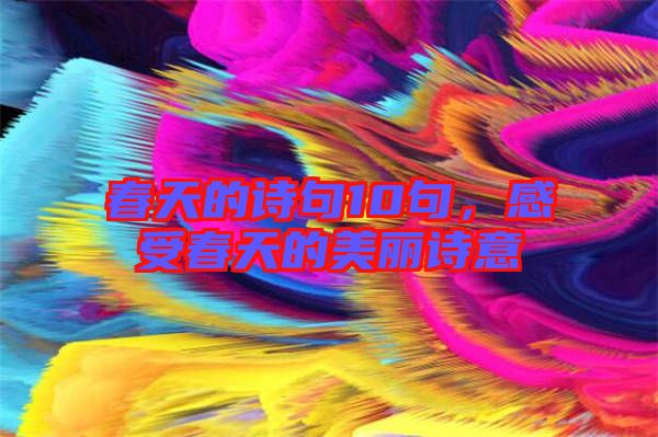 春天的詩句10句，感受春天的美麗詩意