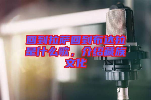 回到拉薩回到布達拉是什么歌，介紹藏族文化