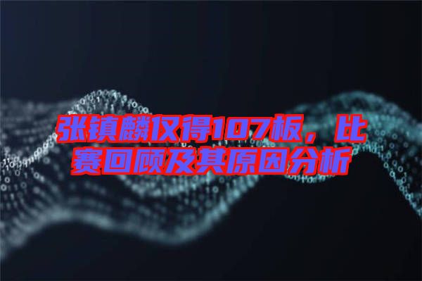 張鎮(zhèn)麟僅得107板，比賽回顧及其原因分析