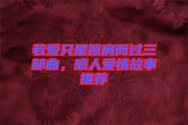 若愛只是擦肩而過三部曲，感人愛情故事推薦