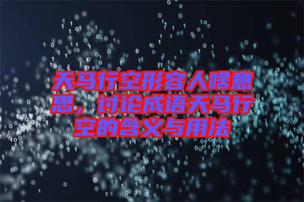 天馬行空形容人啥意思，討論成語天馬行空的含義與用法