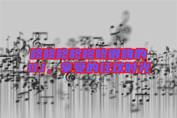 咚咚咚咚咚咚很嗨的DJ，享受的狂歡時光