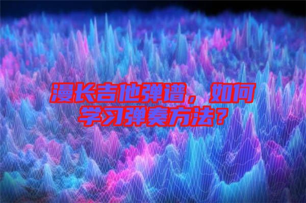 漫長(zhǎng)吉他彈譜，如何學(xué)習(xí)彈奏方法？