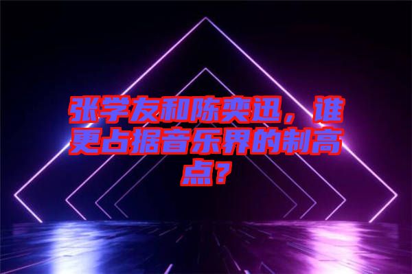 張學友和陳奕迅，誰更占據音樂界的制高點？