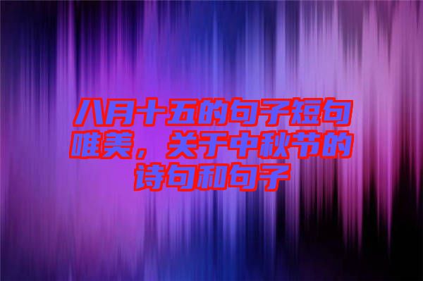 八月十五的句子短句唯美，關于中秋節的詩句和句子