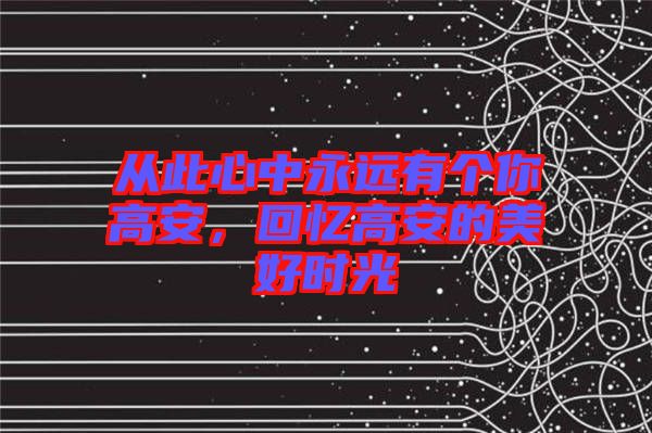 從此心中永遠有個你高安，回憶高安的美好時光