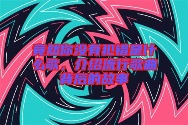 竟然你沒有犯錯是什么歌，介紹流行歌曲背后的故事