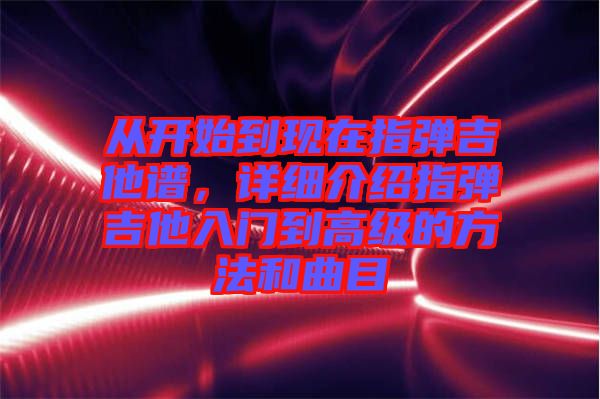 從開始到現(xiàn)在指彈吉他譜，詳細(xì)介紹指彈吉他入門到高級的方法和曲目