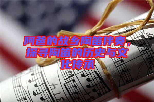 阿爸的故鄉陶笛伴奏，探尋陶笛的歷史與文化傳承