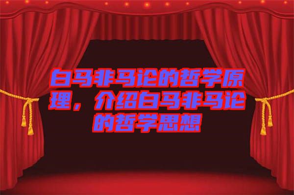 白馬非馬論的哲學(xué)原理，介紹白馬非馬論的哲學(xué)思想