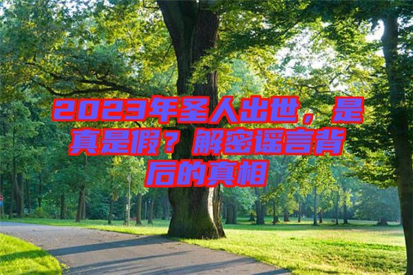 2023年圣人出世，是真是假？解密謠言背后的真相