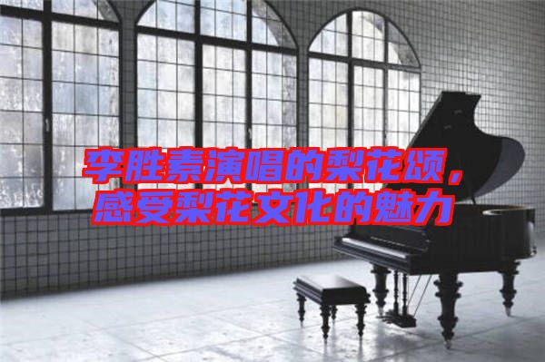 李勝素演唱的梨花頌，感受梨花文化的魅力