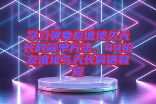 學習彈奏友誼地久天長的簡單方法，44拍友誼地久天長簡譜教程