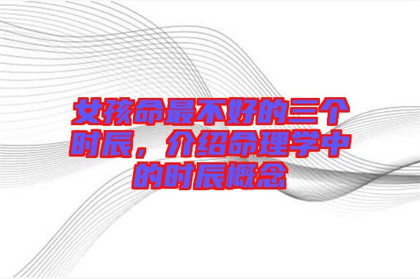 女孩命最不好的三個時辰，介紹命理學中的時辰概念