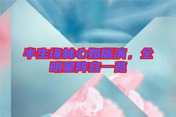 半生緣林心如版演，全明星陣容一覽