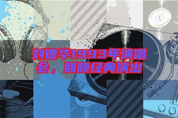 劉德華1993年演唱會，回顧經典演出