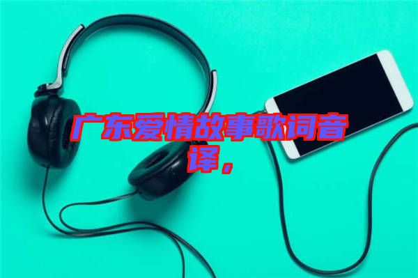 廣東愛情故事歌詞音譯，