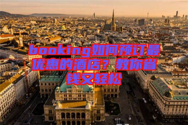 booking如何預訂最優惠的酒店？教你省錢又輕松
