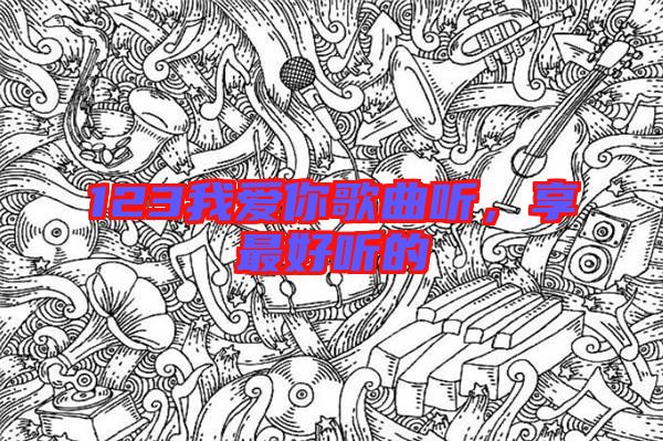 123我愛你歌曲聽，享最好聽的