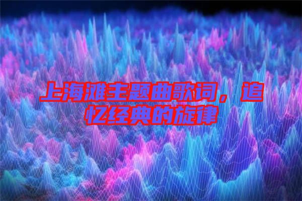 上海灘主題曲歌詞，追憶經典的旋律