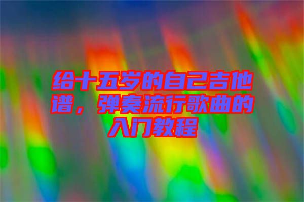 給十五歲的自己吉他譜，彈奏流行歌曲的入門教程